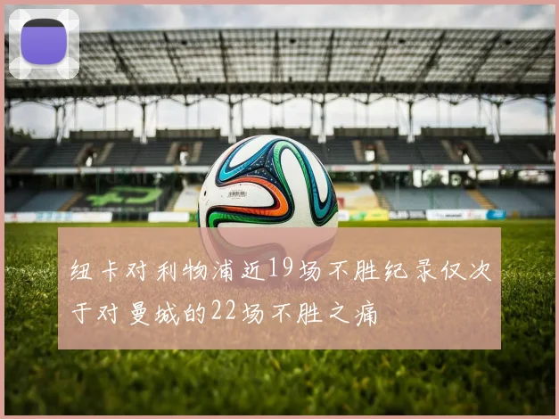 纽卡对利物浦近19场不胜纪录仅次于对曼城的22场不胜之痛