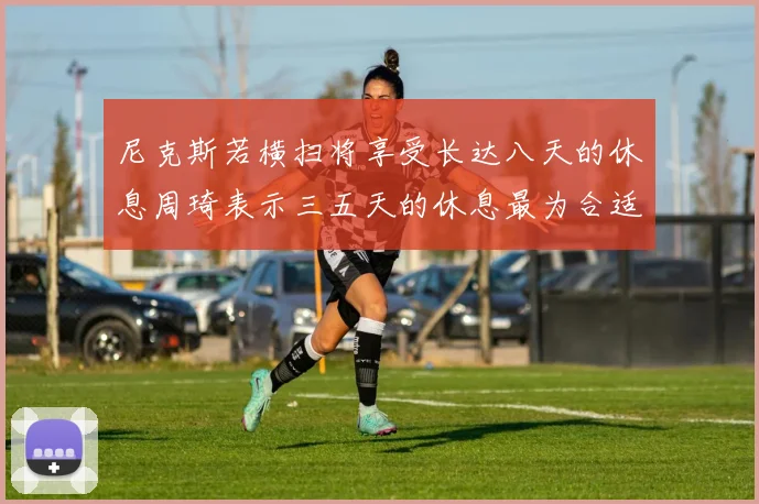 尼克斯若横扫将享受长达八天的休息周琦表示三五天的休息最为合适
