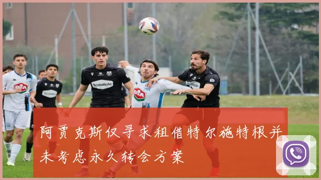 阿贾克斯仅寻求租借特尔施特根并未考虑永久转会方案