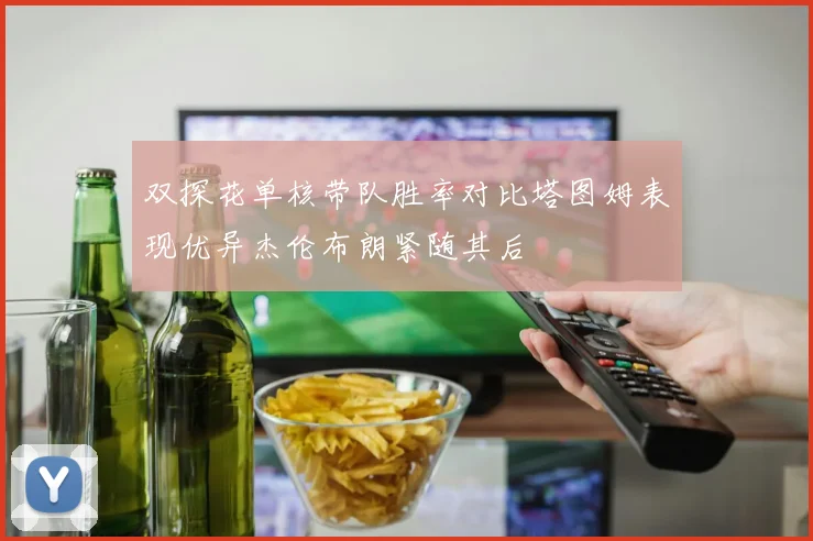 双探花单核带队胜率对比塔图姆表现优异杰伦布朗紧随其后