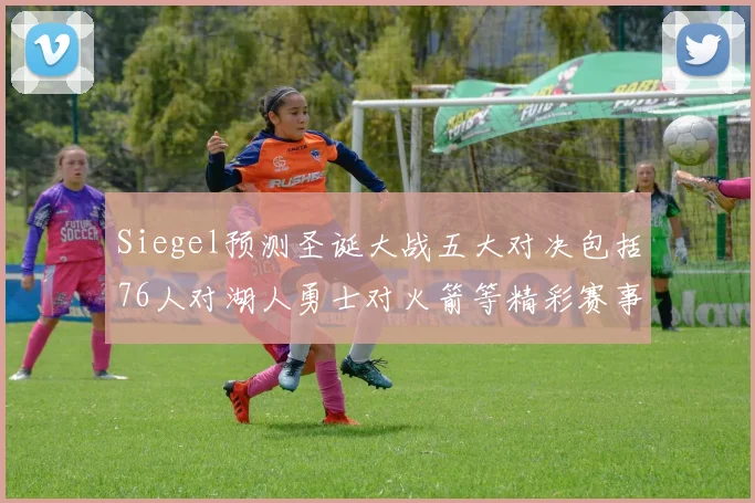 Siegel预测圣诞大战五大对决包括76人对湖人勇士对火箭等精彩赛事